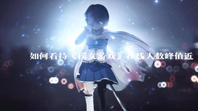 如何看待《捞女游戏》在线人数峰值近 7 万，仍位居国区热销第一？