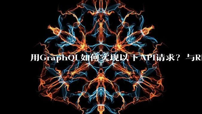 用GraphQL如何实现以下API请求？与REST的思路相比实现方法孰优孰劣？