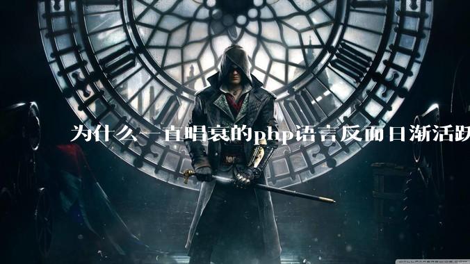 为什么一直唱衰的php语言反而日渐活跃？