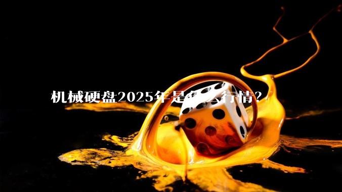 机械硬盘2025年是什么行情？