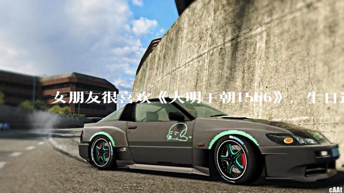 女朋友很喜欢《大明王朝1566》，生日适合送什么礼物？
