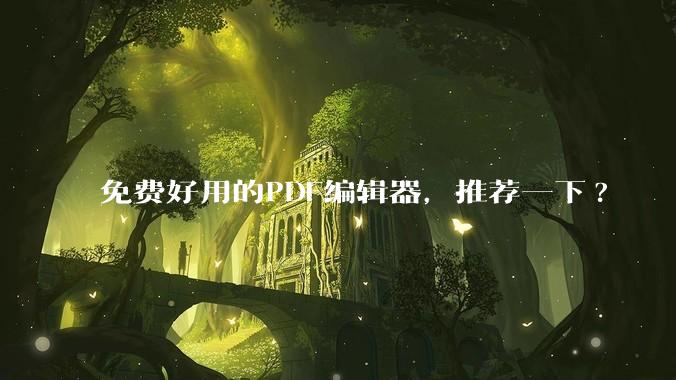 免费好用的PDF编辑器，推荐一下?