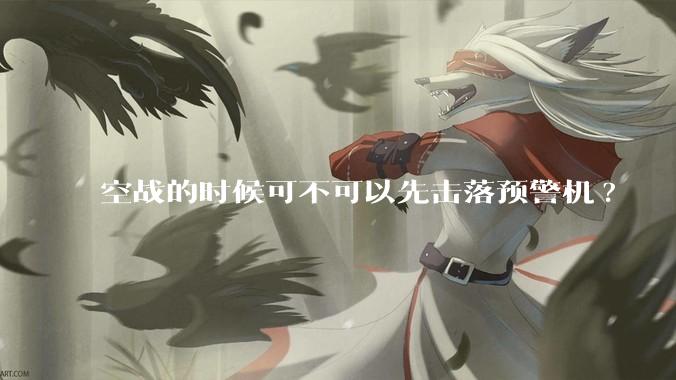 空战的时候可不可以先击落预警机?