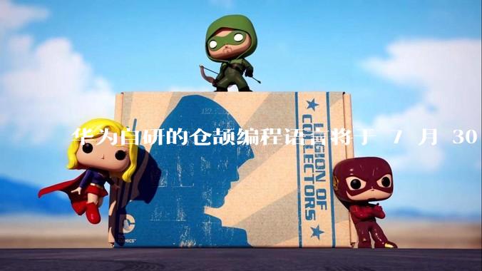 华为自研的仓颉编程语言将于 7 月 30 日开源，这款语言将如何影响未来的开发趋势？