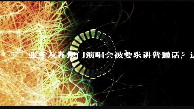 张学友在澳门演唱会被要求讲普通话，这背后反映了哪些文化和社会问题？