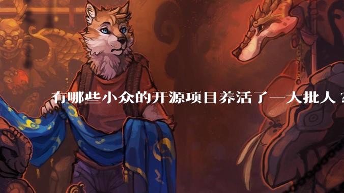 有哪些小众的开源项目养活了一大批人?