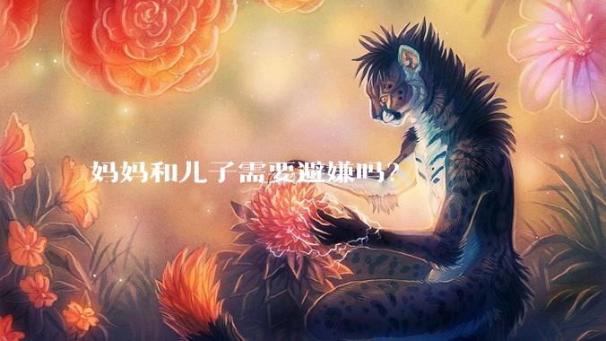 妈妈和儿子需要避嫌吗？