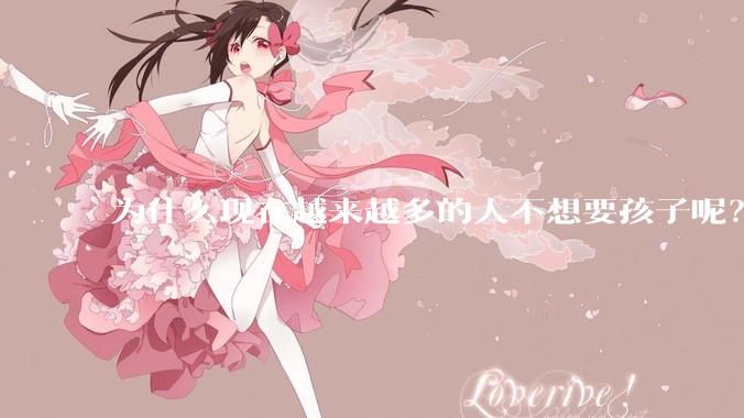 为什么现在越来越多的人不想要孩子呢？