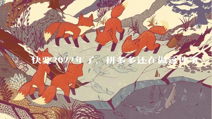快要2022年了，拼多多还在做这件事 - *