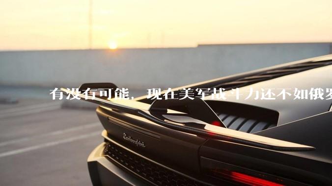 有没有可能，现在美军战斗力还不如俄罗斯？
