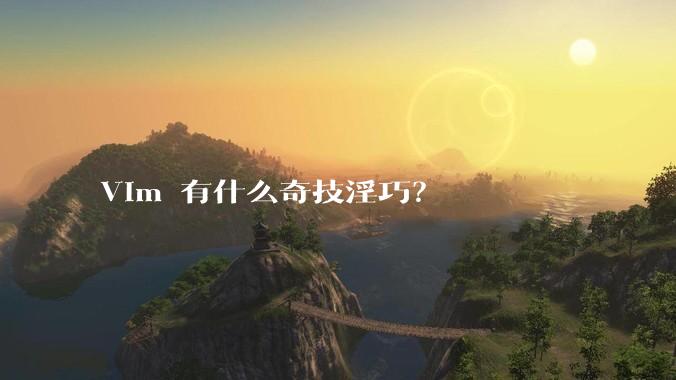 Vim 有什么奇技淫巧？