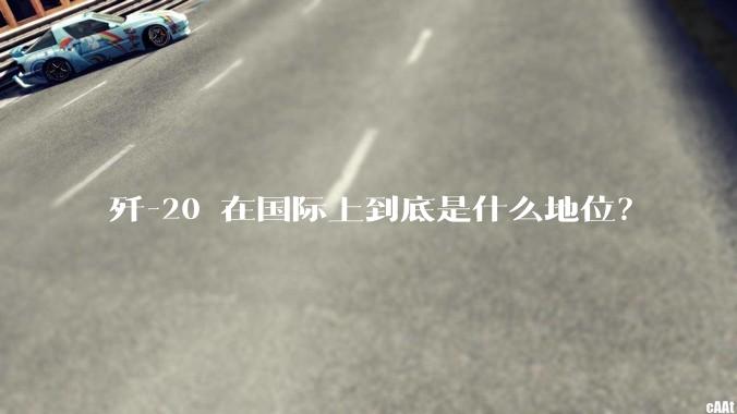 歼-20 在国际上到底是什么地位？