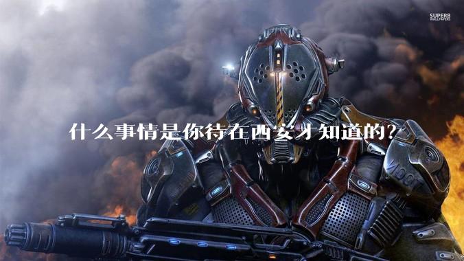什么事情是你待在西安才知道的？