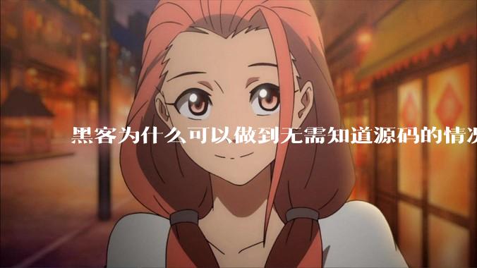 黑客为什么可以做到无需知道源码的情况下找出系统漏洞？