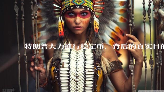 特朗普大力推行稳定币，背后的真实目的是什么？