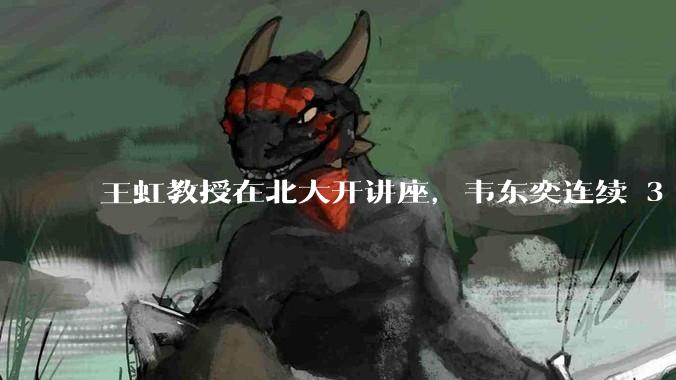 王虹教授在北大开讲座，韦东奕连续 3 天听讲座，韦东奕和王虹谁的数学天赋更强？