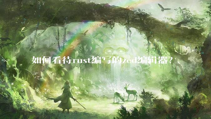 如何看待rust编写的zed编辑器？