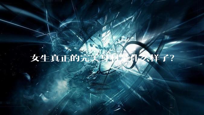 女生真正的完美身材是什么样子？