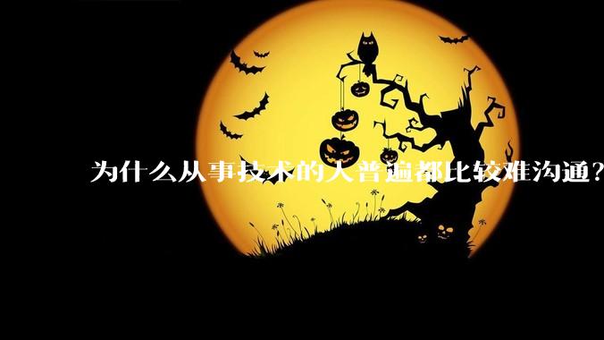 为什么从事技术的人普遍都比较难沟通？