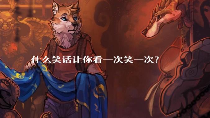 什么笑话让你看一次笑一次？