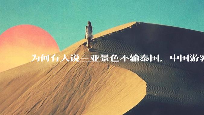 为何有人说三亚景色不输泰国，中国游客却更爱去泰国？