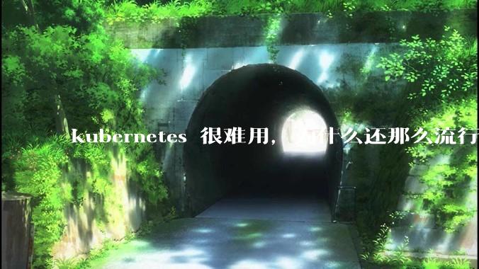 kubernetes 很难用，为什么还那么流行？