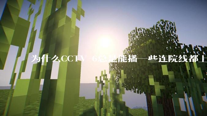 为什么CCTV-6总是能播一些连院线都上不了的电影？